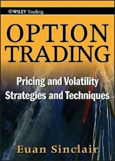 Option Trading: Pricing and Volatility Strategies and Techniques, Hardcover/Euan Sinclair
