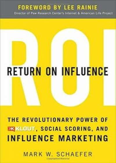 Return On Influence: The Revolutionary Power of Klout, Social Scoring, and.../Mark Schaefer