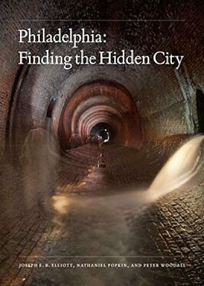 Philadelphia: Finding the Hidden City, Hardcover/Joseph E. B. Elliott