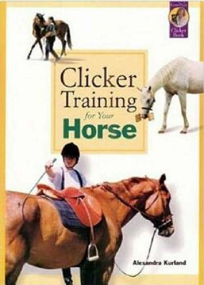 Clicker Training for Your Horse, Paperback/Alexandra Kurland
