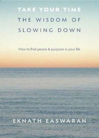Take Your Time: The Wisdom of Slowing Down, Paperback/Eknath Easwaran