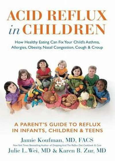 Acid Reflux in Children: How Healthy Eating Can Fix Your Child's Asthma, Allergies, Obesity, Nasal Congestion, Cough & Croup, Hardcover/Jamie Koufman
