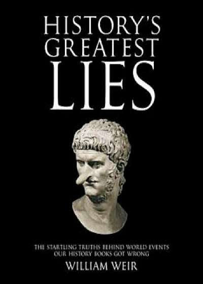 History's Greatest Lies: The Startling Truths Behind World Events Our History Books Got Wrong, Paperback/William Weir
