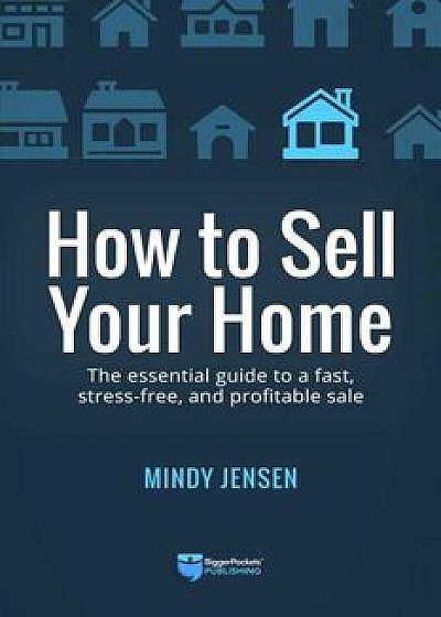 How to Sell Your Home: The Essential Guide to a Fast, Stress-Free, and Profitable Sale, Paperback/Mindy Jensen