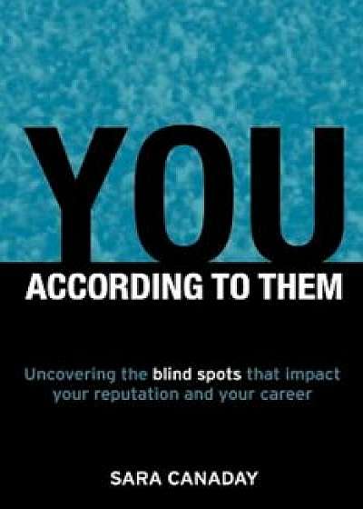 You - According to Them: Uncovering the Blind Spots That Impact Your Reputation and Your Career, Paperback/Sara Canaday