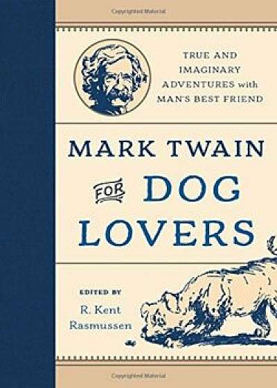 Mark Twain for Dog Lovers: True and Imaginary Adventures with Man's Best Friend, Hardcover/R. Kent Rasmussen
