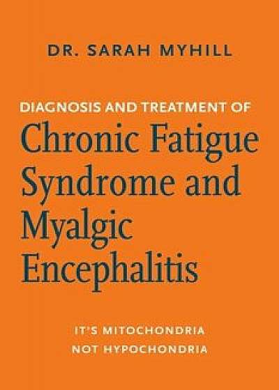 Diagnosis and Treatment of Chronic Fatigue Syndrome and Myalgic Encephalitis: It's Mitochondria, Not Hypochondria, Paperback/Sarah Myhill