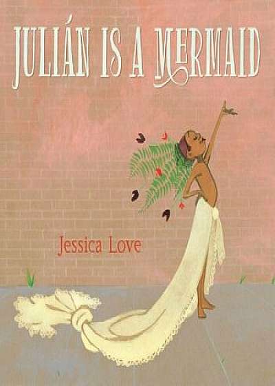 Julian Is a Mermaid, Hardcover/Jessica Love