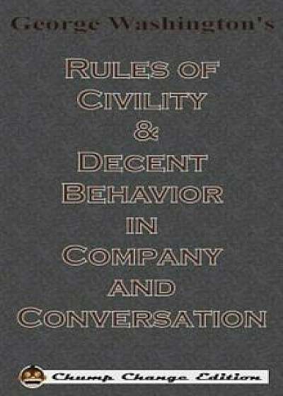George Washington's Rules of Civility & Decent Behavior in Company and Conversation (Chump Change Edition), Hardcover/George Washington