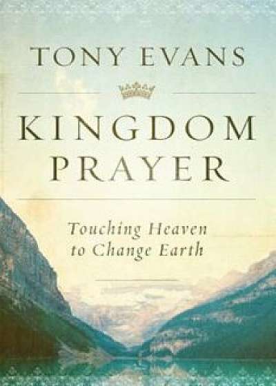 Kingdom Prayer: Touching Heaven to Change Earth, Hardcover/Tony Evans