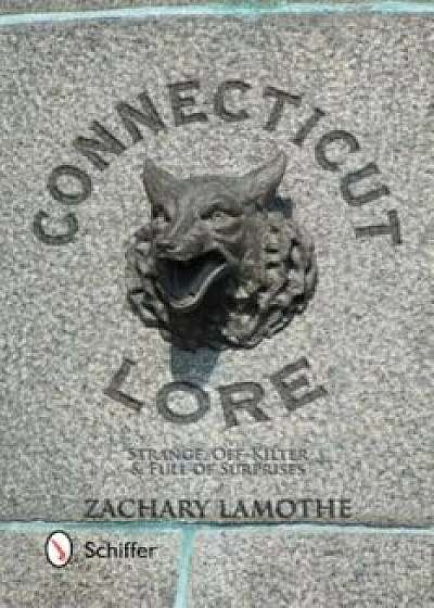 Connecticut Lore: Strange, Off-Kilter, & Full of Surprises, Paperback/Zachary Lamothe