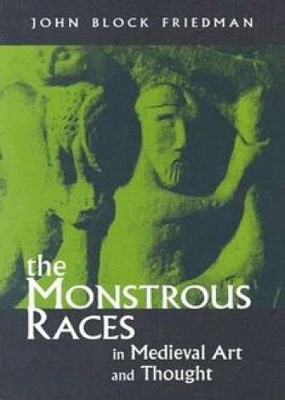 The Monstrous Races in Medieval Art and Thought, Paperback/John Block Friedman