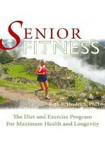 Senior Fitness: The Diet and Exercise Program for Maximum Health and Longevity, Paperback/Ruth Heidrich