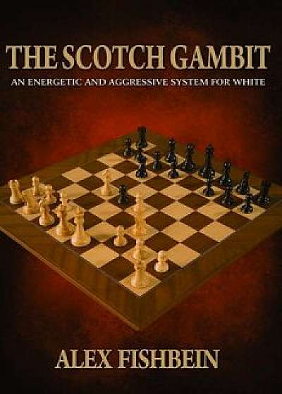 The Scotch Gambit: An Energetic and Aggressive System for White, Paperback/Alex Fishbein