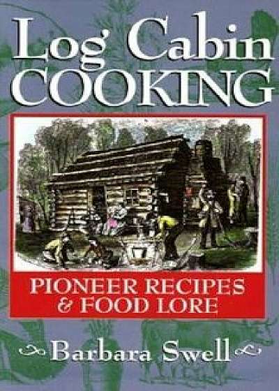 Log Cabin Cooking: Pioneer Recipes & Food Lore, Paperback/Barbara Swell