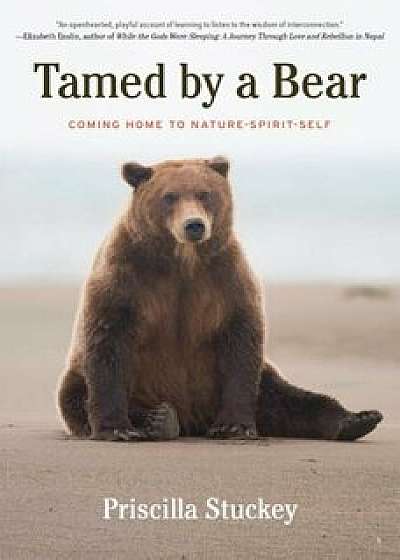 Tamed by a Bear: Coming Home to Nature-Spirit-Self, Paperback/Priscilla Stuckey
