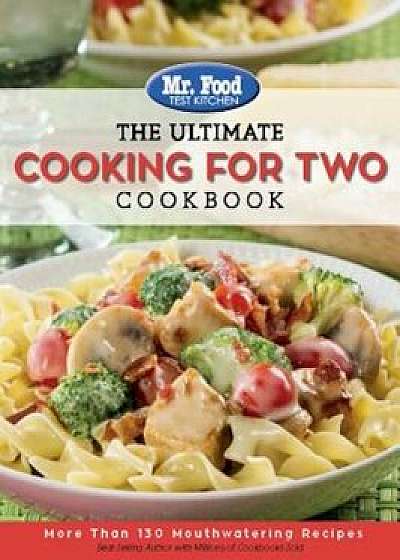 Mr. Food Test Kitchen: The Ultimate Cooking for Two Cookbook: More Than 130 Mouthwatering Recipes, Paperback/MR Food Test Kitchen