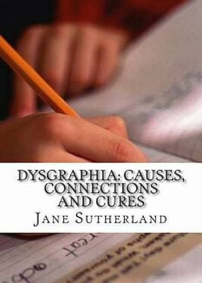Dysgraphia: Causes, Connections and Cures, Paperback/Jane Sutherland Mat