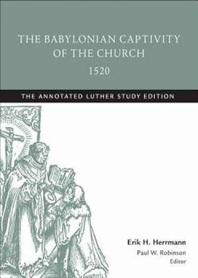 The Babylonian Captivity of the Church, 1520: The Annotated Luther, Paperback/Martin Luther