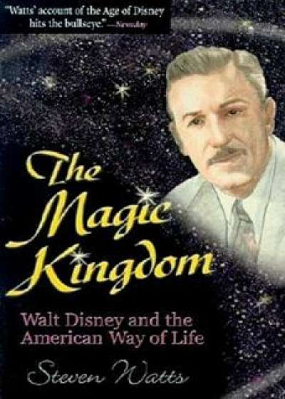 The Magic Kingdom: Walt Disney and the American Way of Life, Paperback/Steven Watts