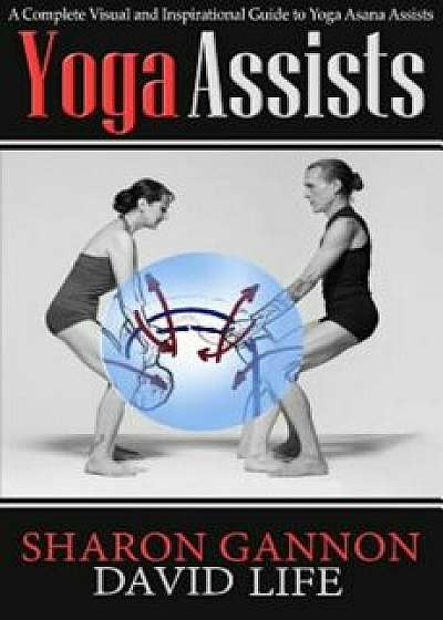 Yoga Assists: A Complete Visual and Inspirational Guide to Yoga Asana Assists, Paperback/Sharon Gannon