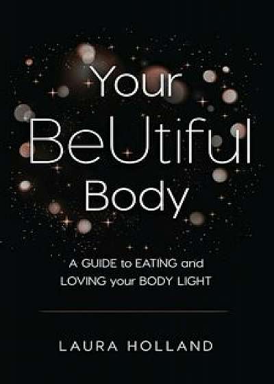 Your Beutiful Body: A Guide to Eating and Loving Your Body Light, Paperback/Laura Holland