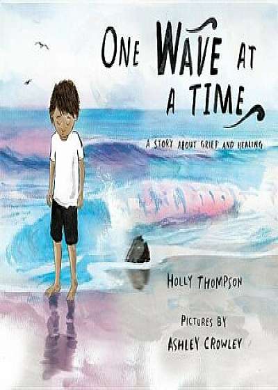 One Wave at a Time: A Story about Grief and Healing, Hardcover/Holly Thompson
