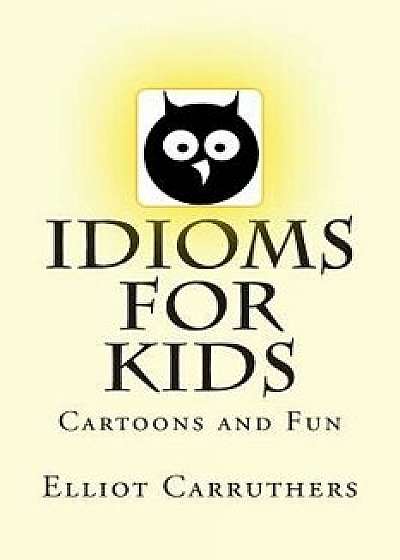 Idioms for Kids: Cartoons and Fun, Paperback/Elliot S. Carruthers