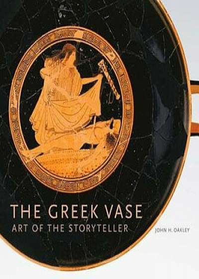 The Greek Vase: Art of the Storyteller, Hardcover/John H. Oakley