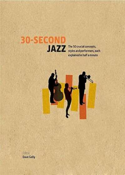 30-Second Jazz The 50 Crucial Concepts, Styles, and Performers, Each Explained in Half a Minute/Dave Gelly