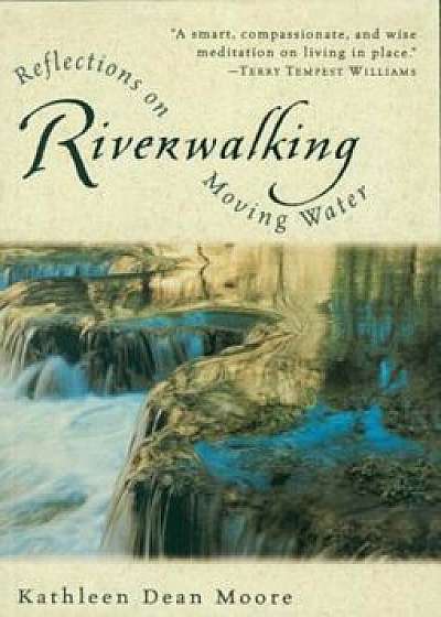 Riverwalking: Reflections on Moving Water, Paperback/Kathleen Dean Moore