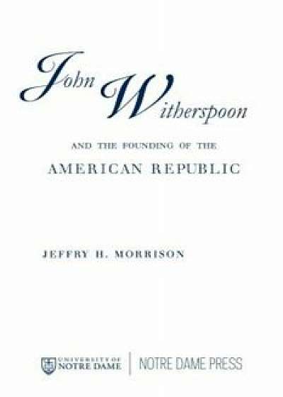 John Witherspoon and the Founding of the American Republic: Catholicism in American Culture, Paperback/Jeffry H. Morrison
