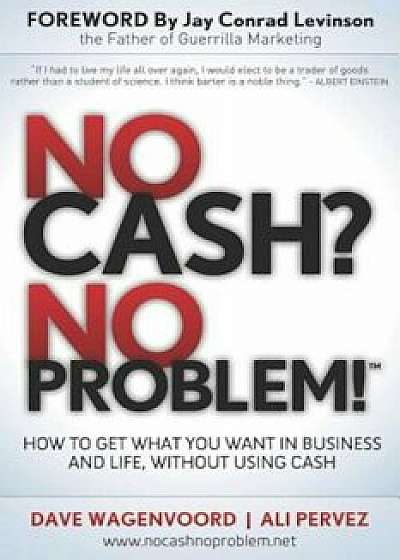 No Cash' No Problem!: Learn How to Get Everything You Want in Business and Life, Without Using Cash, Paperback/Dave Wagenvoord