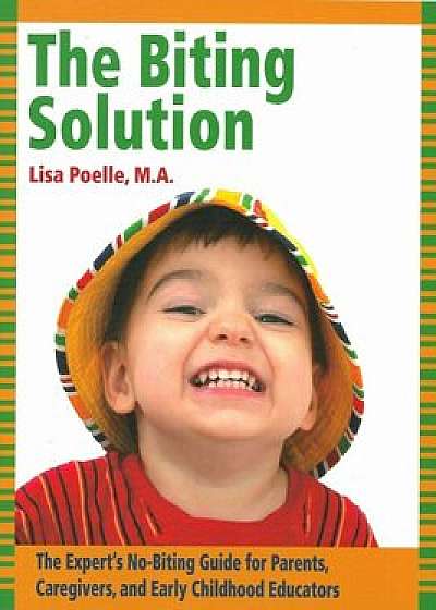The Biting Solution: The Expert's No-Biting Guide for Parents, Caregivers, and Early Childhood Educators, Paperback/Lisa Poelle