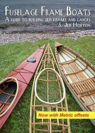 Fuselage Frame Boats: A Guide to Building Skin Kayaks and Canoes, Paperback/S. Jeff Horton