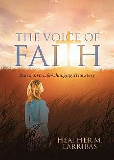 The Voice of Faith: Based on a Life-Changing True Story, Paperback/Heather M. Larribas