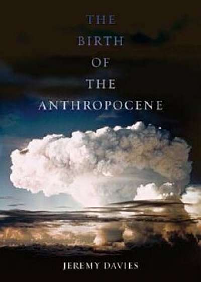 The Birth of the Anthropocene, Hardcover/Jeremy Davies
