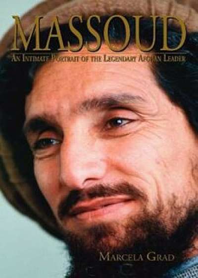 Massoud: An Intimate Portrait of the Legendary Afghan Leader, Paperback/Marcela Grad