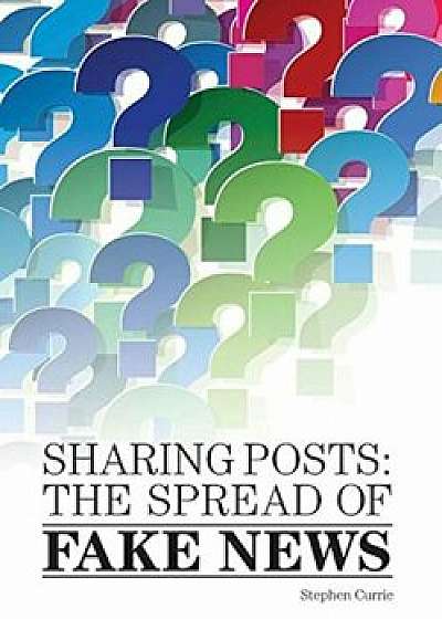 Sharing Posts: The Spread of Fake News, Hardcover/Stephen Currie