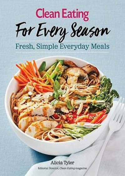 Clean Eating for Every Season: Fresh, Simple Everyday Meals, Paperback/Alicia Tyler