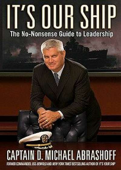 It's Our Ship: The No-Nonsense Guide to Leadership, Hardcover/Captain D. Michael Abrashoff