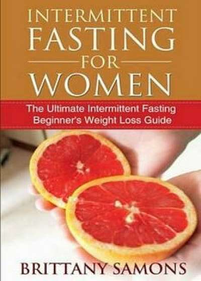 Intermittent Fasting for Women: The Ultimate Intermittent Fasting Beginner's Weight Loss Guide, Paperback/Brittany Samons
