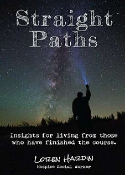 Straight Paths: Insights for Living from Those Who Have Finished the Course, Paperback/Loren Hardin