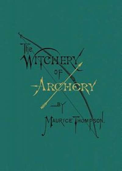 The Witchery of Archery, Paperback/Maurice Thompson