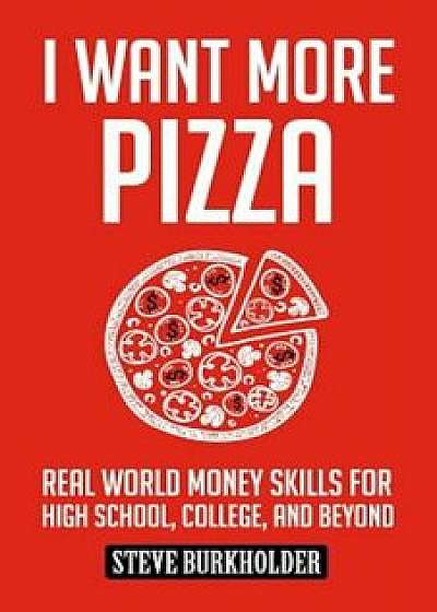I Want More Pizza: Real World Money Skills for High School, College, and Beyond, Paperback/Steve Burkholder