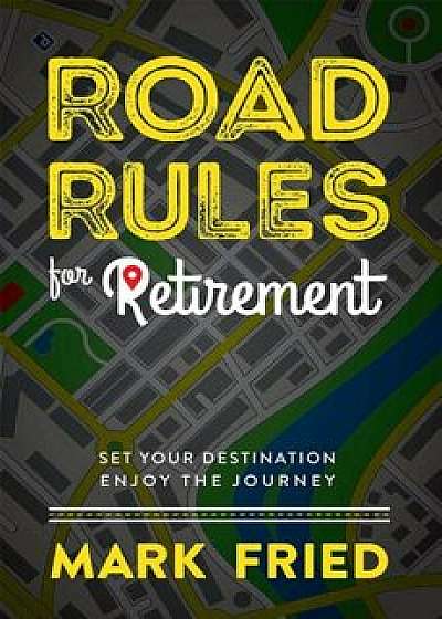 Road Rules for Retirement: Set Your Destination Enjoy the Journey, Hardcover/Mark Fried