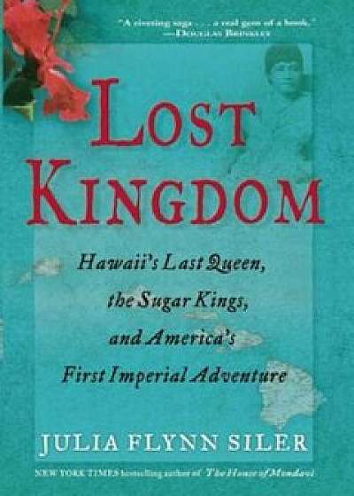 Lost Kingdom: Hawaii's Last Queen, the Sugar Kings, and America's First Imperial Venture, Paperback/Julia Flynn Siler