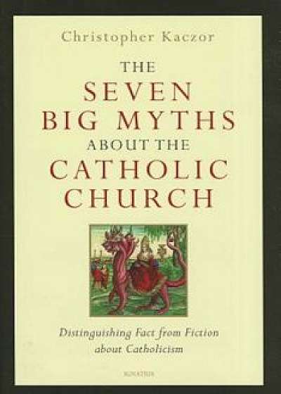 The Seven Big Myths about the Catholic Church: Distinguishing Fact from Fiction about Catholicism, Hardcover/Christopher Kaczor