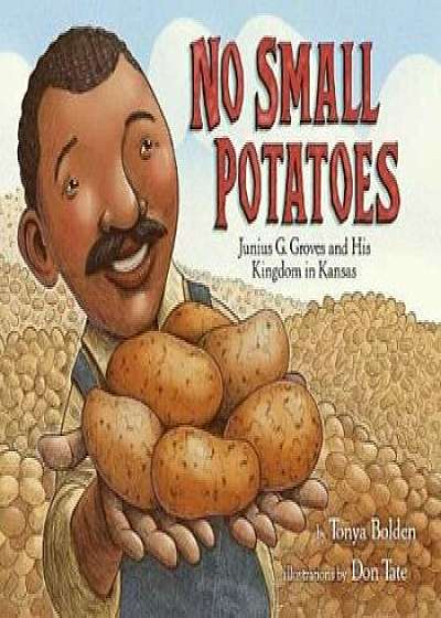 No Small Potatoes: Junius G. Groves and His Kingdom in Kansas, Hardcover/Tonya Bolden