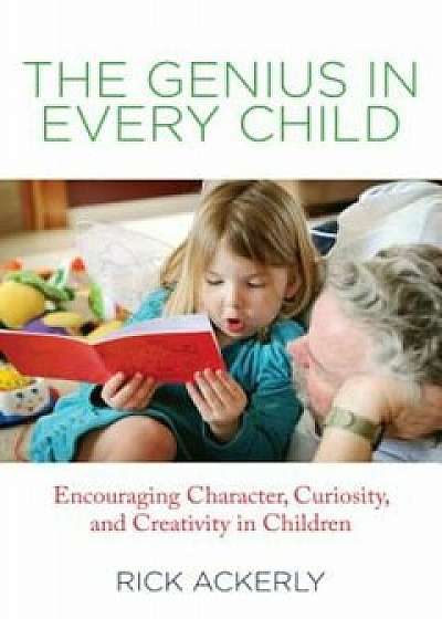 The Genius in Every Child: Encouraging Character, Curiosity, and Creativity in Children, Paperback/Rick Ackerly